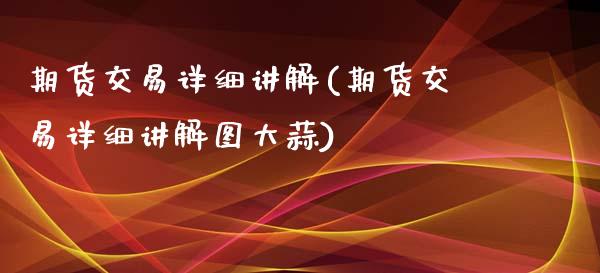 期货交易详细讲解(期货交易详细讲解图大蒜)_内盘期货_第1张_期货直播室 期货交易详细讲解(期货交易详细讲解图大蒜)_https://www.zghnxxa.com_内盘期货_第1张