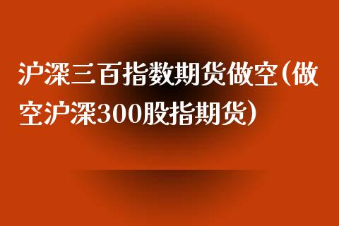 沪深三百指数期货做空(做空沪深300股指期货)_期货直播室_第1张_期货直播室 沪深三百指数期货做空(做空沪深300股指期货)_https://www.zghnxxa.com_期货直播室_第1张