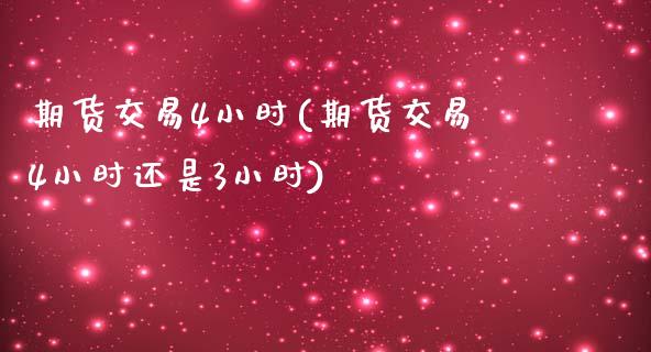 期货交易4小时(期货交易4小时还是3小时)_国际期货_第1张_期货直播室 期货交易4小时(期货交易4小时还是3小时)_https://www.zghnxxa.com_国际期货_第1张