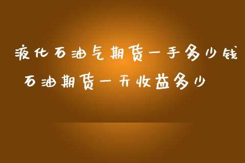 液化石油气期货一手多少钱 石油期货一天收益多少_https://www.zghnxxa.com_国际期货_第1张