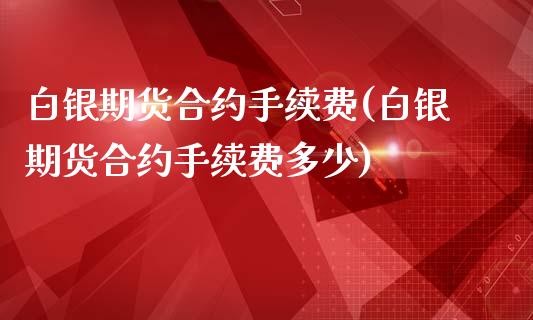 白银期货合约手续费(白银期货合约手续费多少)_内盘期货_第1张_期货直播室 白银期货合约手续费(白银期货合约手续费多少)_https://www.zghnxxa.com_内盘期货_第1张