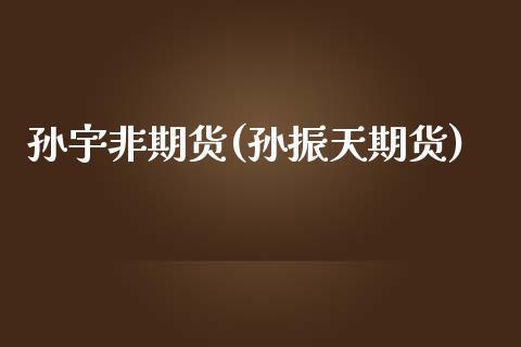 孙宇非期货(孙振天期货)_黄金期货_第1张_期货直播室 孙宇非期货(孙振天期货)_https://www.zghnxxa.com_黄金期货_第1张