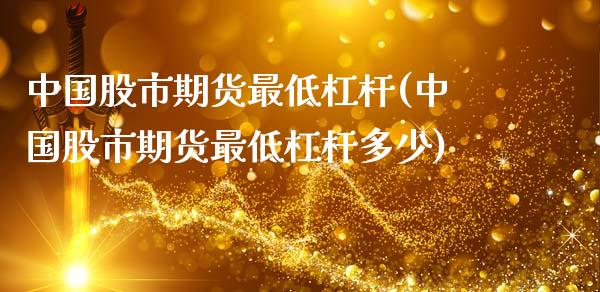 中国股市期货最低杠杆(中国股市期货最低杠杆多少)_https://www.zghnxxa.com_期货直播室_第1张
