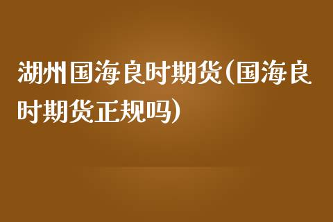 湖州国海良时期货(国海良时期货正规吗)_黄金期货_第1张_期货直播室 湖州国海良时期货(国海良时期货正规吗)_https://www.zghnxxa.com_黄金期货_第1张