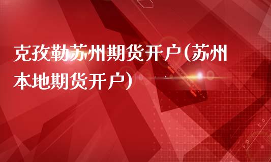 克孜勒苏州期货开户(苏州本地期货开户)_内盘期货_第1张_期货直播室 克孜勒苏州期货开户(苏州本地期货开户)_https://www.zghnxxa.com_内盘期货_第1张
