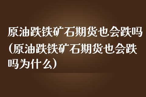 原油跌铁矿石期货也会跌吗(原油跌铁矿石期货也会跌吗为什么)_https://www.zghnxxa.com_国际期货_第1张