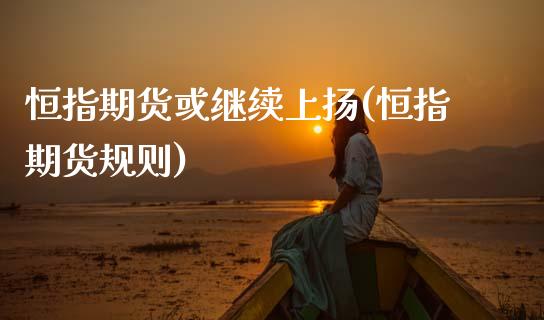 恒指期货或继续上扬(恒指期货规则)_期货直播室_第1张_期货直播室 恒指期货或继续上扬(恒指期货规则)_https://www.zghnxxa.com_期货直播室_第1张