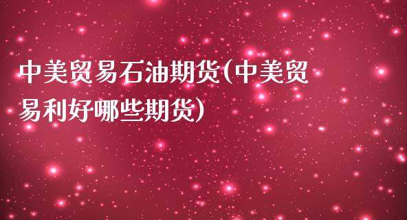中美贸易石油期货(中美贸易利好哪些期货)_https://www.zghnxxa.com_黄金期货_第1张