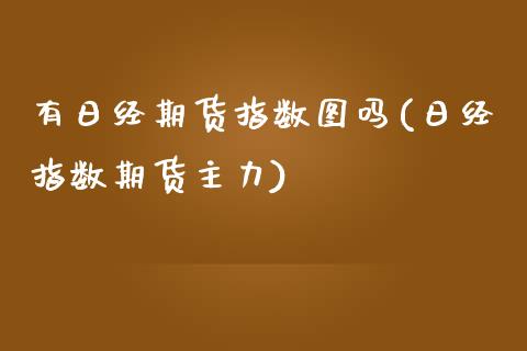 有日经期货指数图吗(日经指数期货主力)_黄金期货_第1张_期货直播室 有日经期货指数图吗(日经指数期货主力)_https://www.zghnxxa.com_黄金期货_第1张