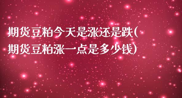 期货豆粕今天是涨还是跌(期货豆粕涨一点是多少钱)_期货直播室_第1张_期货直播室 期货豆粕今天是涨还是跌(期货豆粕涨一点是多少钱)_https://www.zghnxxa.com_期货直播室_第1张