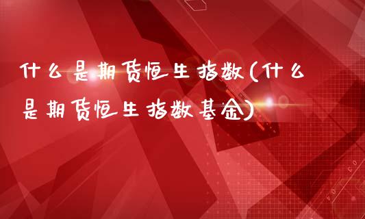 什么是期货恒生指数(什么是期货恒生指数基金)_黄金期货_第1张_期货直播室 什么是期货恒生指数(什么是期货恒生指数基金)_https://www.zghnxxa.com_黄金期货_第1张
