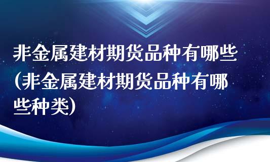 非金属建材期货品种有哪些(非金属建材期货品种有哪些种类)_https://www.zghnxxa.com_黄金期货_第1张