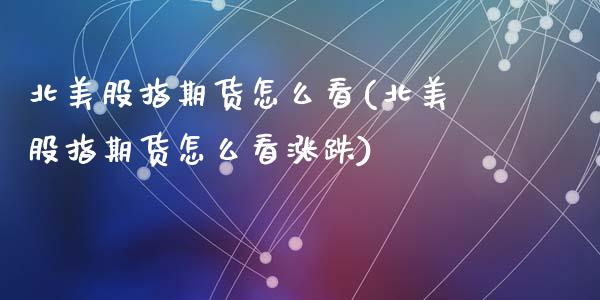 北美股指期货怎么看(北美股指期货怎么看涨跌)_https://www.zghnxxa.com_国际期货_第1张