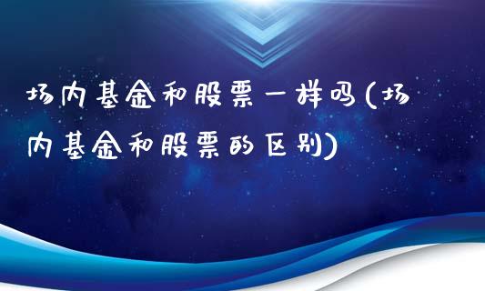 场内基金和股票一样吗(场内基金和股票的区别)_黄金期货_第1张_期货直播室 场内基金和股票一样吗(场内基金和股票的区别)_https://www.zghnxxa.com_黄金期货_第1张