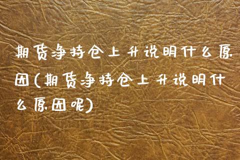期货净持仓上升说明什么原因(期货净持仓上升说明什么原因呢)_内盘期货_第1张_期货直播室 期货净持仓上升说明什么原因(期货净持仓上升说明什么原因呢)_https://www.zghnxxa.com_内盘期货_第1张