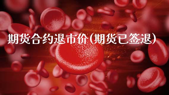 期货合约退市价(期货已签退)_https://www.zghnxxa.com_内盘期货_第1张