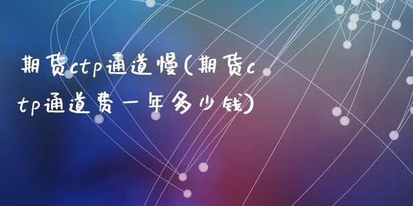 期货ctp通道慢(期货ctp通道费一年多少钱)_黄金期货_第1张_期货直播室 期货ctp通道慢(期货ctp通道费一年多少钱)_https://www.zghnxxa.com_黄金期货_第1张
