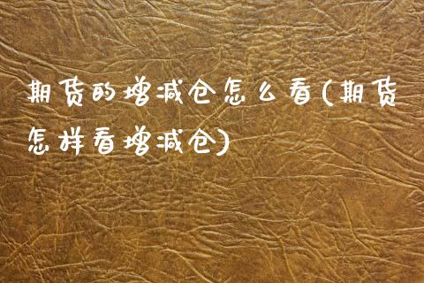 期货的增减仓怎么看(期货怎样看增减仓)_https://www.zghnxxa.com_国际期货_第1张