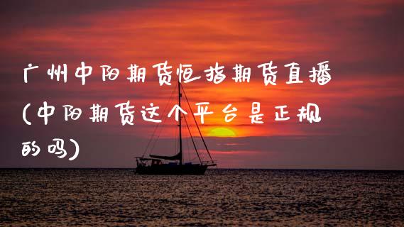 广州中阳期货恒指期货直播(中阳期货这个平台是正规的吗)_https://www.zghnxxa.com_期货直播室_第1张