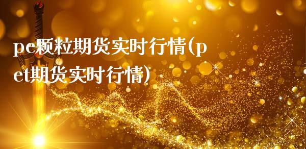 pe颗粒期货实时行情(pet期货实时行情)_https://www.zghnxxa.com_国际期货_第1张