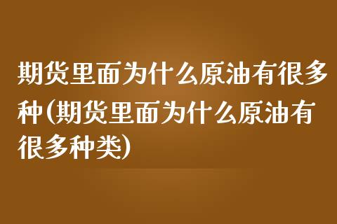 期货里面为什么原油有很多种(期货里面为什么原油有很多种类)_https://www.zghnxxa.com_期货直播室_第1张