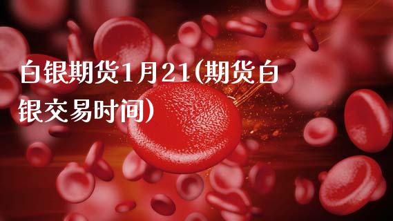 白银期货1月21(期货白银交易时间)_https://www.zghnxxa.com_黄金期货_第1张