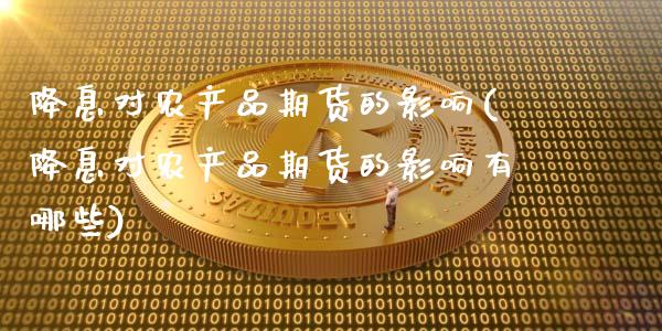 降息对农产品期货的影响(降息对农产品期货的影响有哪些)_https://www.zghnxxa.com_期货直播室_第1张