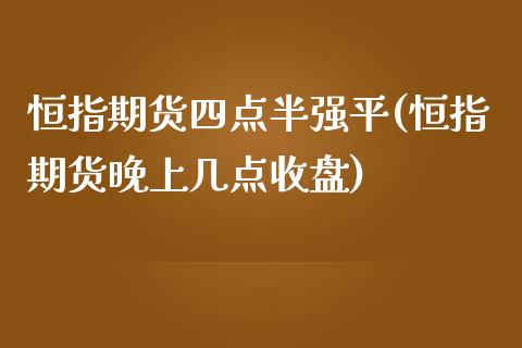 恒指期货四点半强平(恒指期货晚上几点收盘)_https://www.zghnxxa.com_期货直播室_第1张