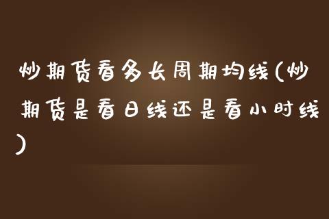 炒期货看多长周期均线(炒期货是看日线还是看小时线)_https://www.zghnxxa.com_内盘期货_第1张