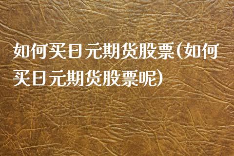 如何买日元期货股票(如何买日元期货股票呢)_https://www.zghnxxa.com_黄金期货_第1张