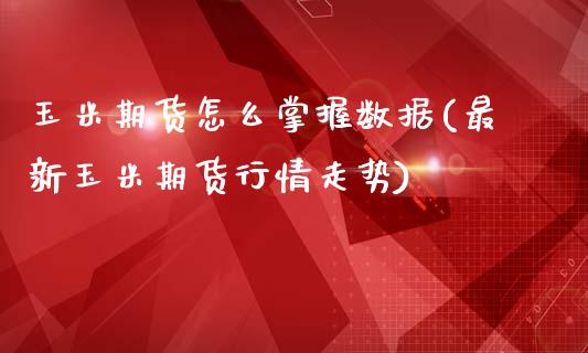 玉米期货怎么掌握数据(最新玉米期货行情走势)_国际期货_第1张_期货直播室 玉米期货怎么掌握数据(最新玉米期货行情走势)_https://www.zghnxxa.com_国际期货_第1张