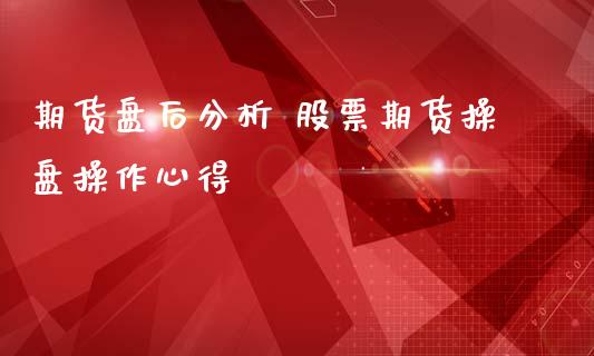 期货盘后分析 股票期货操盘操作心得_https://www.zghnxxa.com_黄金期货_第1张