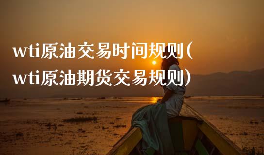 wti原油交易时间规则(wti原油期货交易规则)_国际期货_第1张_期货直播室 wti原油交易时间规则(wti原油期货交易规则)_https://www.zghnxxa.com_国际期货_第1张