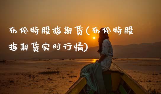布伦特股指期货(布伦特股指期货实时行情)_https://www.zghnxxa.com_黄金期货_第1张