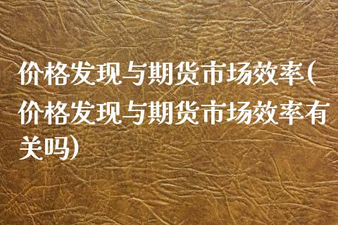 价格发现与期货市场效率(价格发现与期货市场效率有关吗)_https://www.zghnxxa.com_期货直播室_第1张
