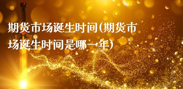 期货市场诞生时间(期货市场诞生时间是哪一年)_https://www.zghnxxa.com_期货直播室_第1张