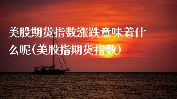 美股期货指数涨跌意味着什么呢(美股指期货指数)_https://www.zghnxxa.com_期货直播室_第1张