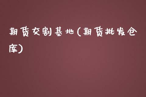 期货交割基地(期货批发仓库)_期货直播室_第1张_期货直播室 期货交割基地(期货批发仓库)_https://www.zghnxxa.com_期货直播室_第1张
