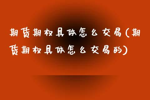 期货期权具体怎么交易(期货期权具体怎么交易的)_https://www.zghnxxa.com_内盘期货_第1张