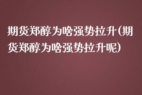 期货郑醇为啥强势拉升(期货郑醇为啥强势拉升呢)_https://www.zghnxxa.com_国际期货_第1张