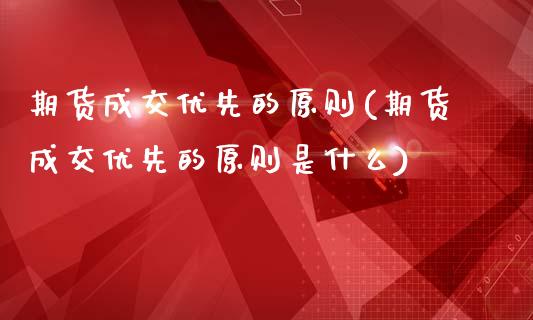 期货成交优先的原则(期货成交优先的原则是什么)_期货直播室_第1张_期货直播室 期货成交优先的原则(期货成交优先的原则是什么)_https://www.zghnxxa.com_期货直播室_第1张