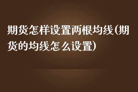 期货怎样设置两根均线(期货的均线怎么设置)_期货直播室_第1张_期货直播室 期货怎样设置两根均线(期货的均线怎么设置)_https://www.zghnxxa.com_期货直播室_第1张