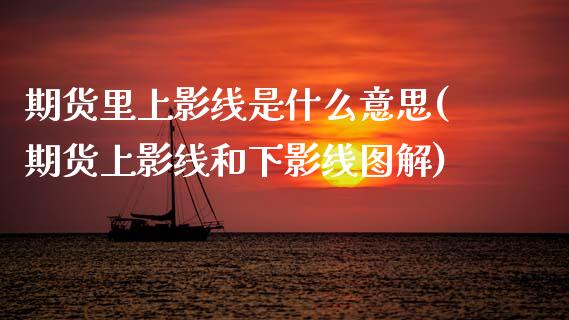 期货里上影线是什么意思(期货上影线和下影线图解)_黄金期货_第1张_期货直播室 期货里上影线是什么意思(期货上影线和下影线图解)_https://www.zghnxxa.com_黄金期货_第1张