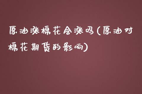 原油涨棉花会涨吗(原油对棉花期货的影响)_https://www.zghnxxa.com_黄金期货_第1张