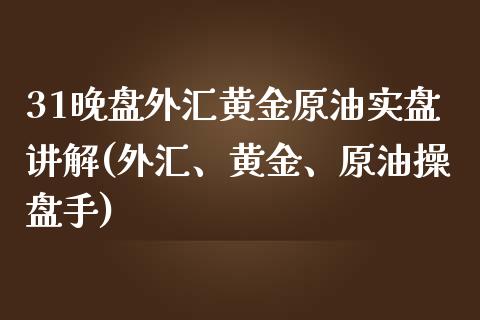 31晚盘外汇黄金原油实盘讲解(外汇、黄金、原油操盘手)_期货直播室_第1张_期货直播室 31晚盘外汇黄金原油实盘讲解(外汇、黄金、原油操盘手)_https://www.zghnxxa.com_期货直播室_第1张
