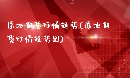 原油期货行情趋势(原油期货行情趋势图)_国际期货_第1张_期货直播室 原油期货行情趋势(原油期货行情趋势图)_https://www.zghnxxa.com_国际期货_第1张