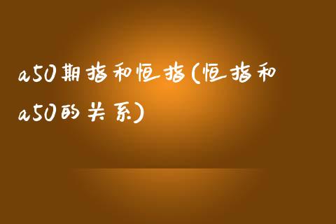 a50期指和恒指(恒指和a50的关系)_https://www.zghnxxa.com_期货直播室_第1张