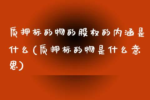 质押标的物的股权的内涵是什么(质押标的物是什么意思)_国际期货_第1张_期货直播室 质押标的物的股权的内涵是什么(质押标的物是什么意思)_https://www.zghnxxa.com_国际期货_第1张