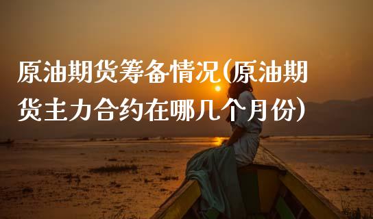 原油期货筹备情况(原油期货主力合约在哪几个月份)_https://www.zghnxxa.com_内盘期货_第1张
