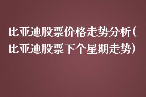 比亚迪股票价格走势分析(比亚迪股票下个星期走势)_期货直播室_第1张_期货直播室 比亚迪股票价格走势分析(比亚迪股票下个星期走势)_https://www.zghnxxa.com_期货直播室_第1张